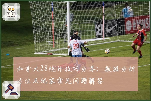 加拿大28统计技巧分享：数据分析方法及玩家常见问题解答
