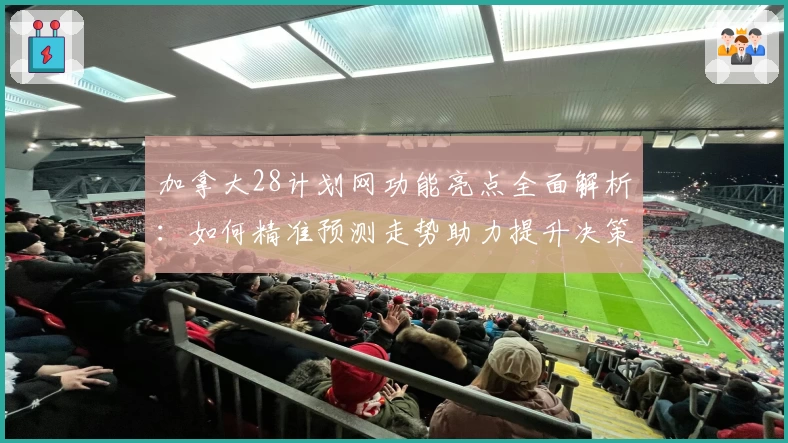 加拿大28计划网功能亮点全面解析：如何精准预测走势助力提升决策效率