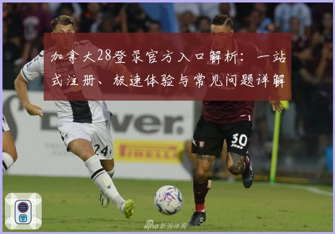 加拿大28登录官方入口解析：一站式注册、极速体验与常见问题详解
