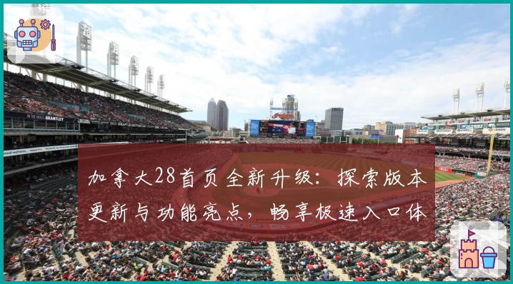 加拿大28首页全新升级：探索版本更新与功能亮点，畅享极速入口体验