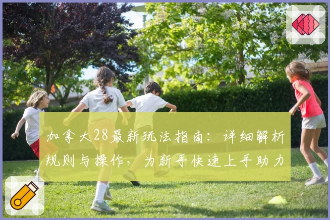 加拿大28最新玩法指南：详细解析规则与操作，为新手快速上手助力