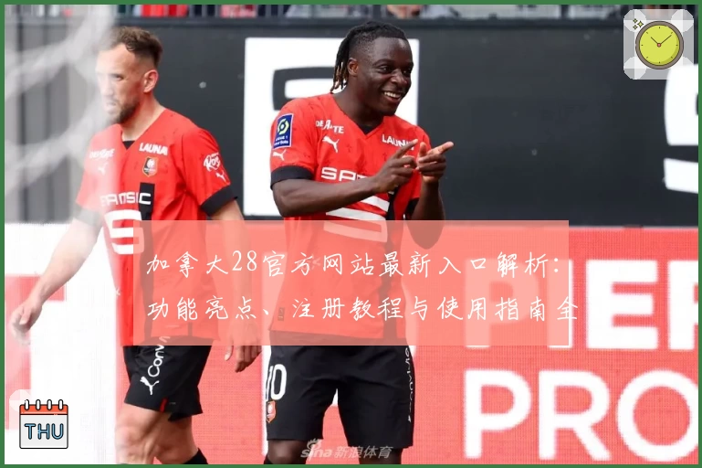 加拿大28官方网站最新入口解析:功能亮点、注册教程与使用指南全面解读