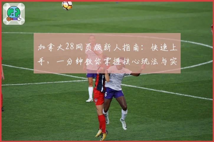 加拿大28网页版新人指南:快速上手,一分钟教你掌握核心玩法与实用技巧