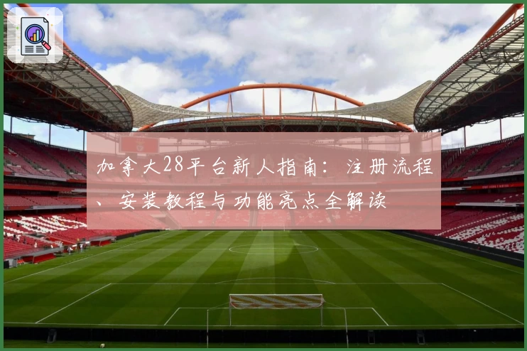 加拿大28平台新人指南：注册流程、安装教程与功能亮点全解读
