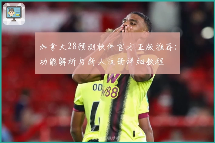 加拿大28预测软件官方正版推荐：功能解析与新人注册详细教程