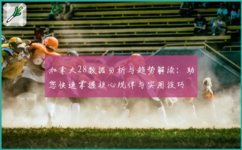 加拿大28数据分析与趋势解读：助您快速掌握核心规律与实用技巧