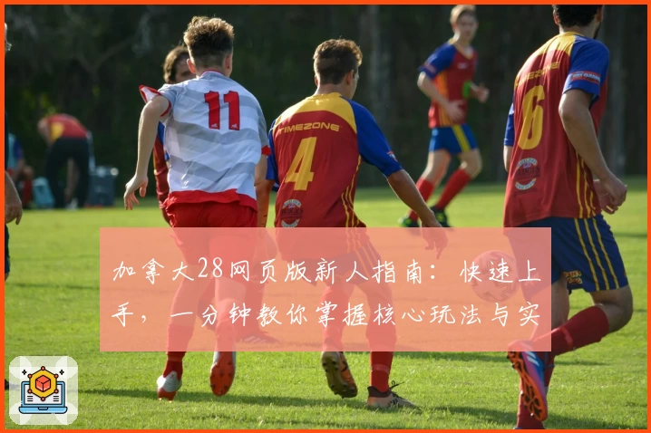 加拿大28网页版新人指南：快速上手，一分钟教你掌握核心玩法与实用技巧