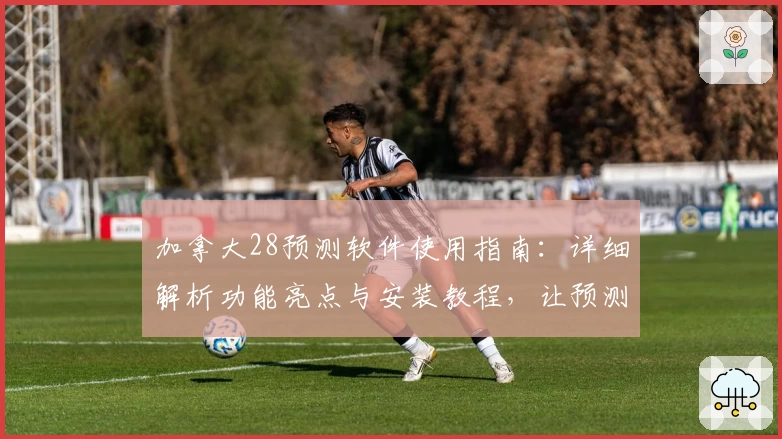 加拿大28预测软件使用指南:详细解析功能亮点与安装教程,让预测更精准