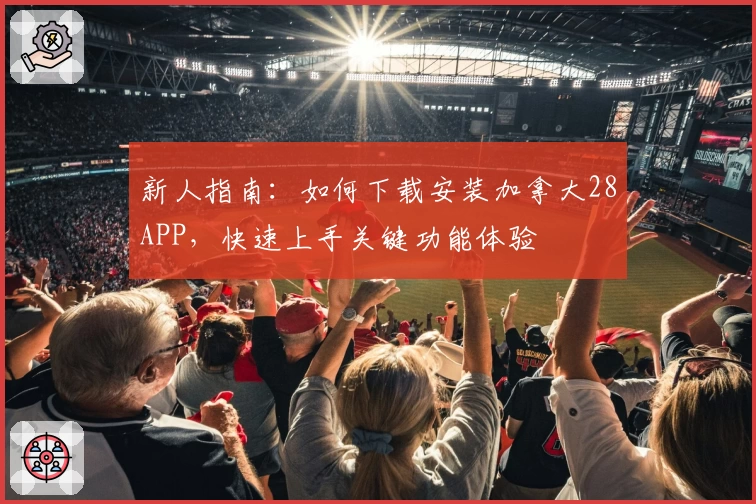 新人指南：如何下载安装加拿大28APP，快速上手关键功能体验