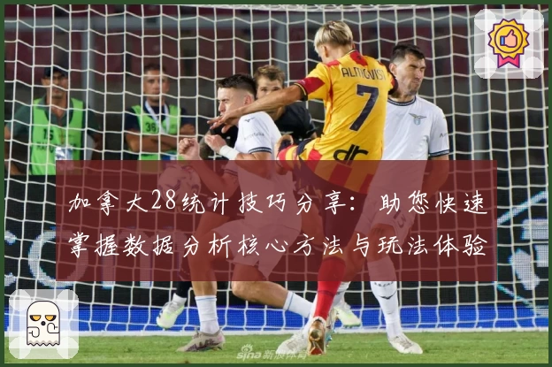 加拿大28统计技巧分享:助您快速掌握数据分析核心方法与玩法体验