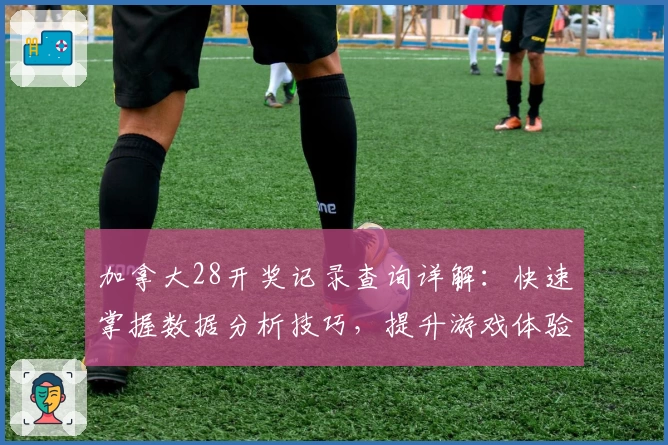 加拿大28开奖记录查询详解：快速掌握数据分析技巧，提升游戏体验