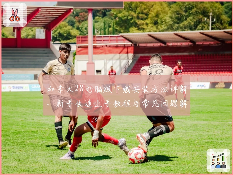 加拿大28电脑版下载安装方法详解，新手快速上手教程与常见问题解答