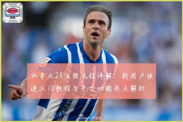 加拿大28注册流程详解：新用户快速入门教程与平台功能亮点解析