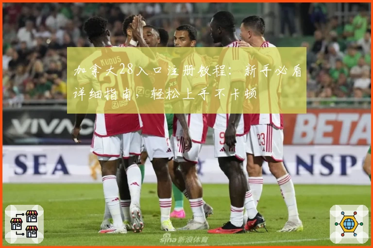 加拿大28入口注册教程：新手必看详细指南，轻松上手不卡顿