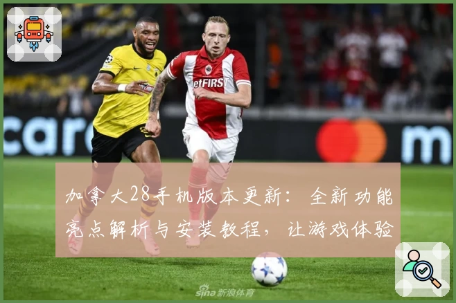 加拿大28手机版本更新：全新功能亮点解析与安装教程，让游戏体验更便捷