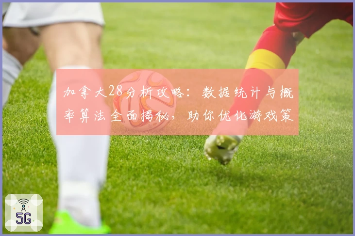 加拿大28分析攻略：数据统计与概率算法全面揭秘，助你优化游戏策略