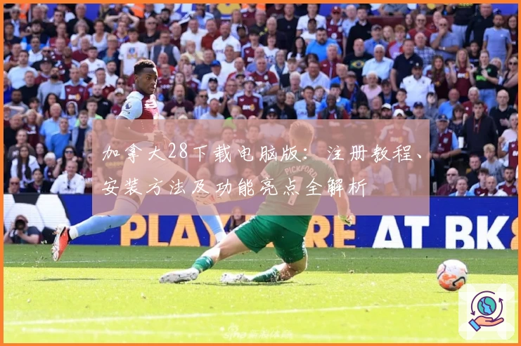 加拿大28下载电脑版：注册教程、安装方法及功能亮点全解析