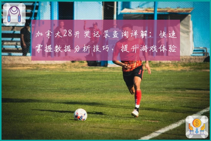 加拿大28开奖记录查询详解:快速掌握数据分析技巧,提升游戏体验