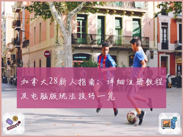 加拿大28新人指南：详细注册教程及电脑版玩法技巧一览