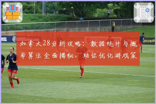 加拿大28分析攻略：数据统计与概率算法全面揭秘，助你优化游戏策略