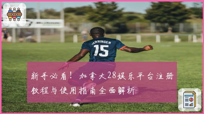 新手必看！加拿大28娱乐平台注册教程与使用指南全面解析