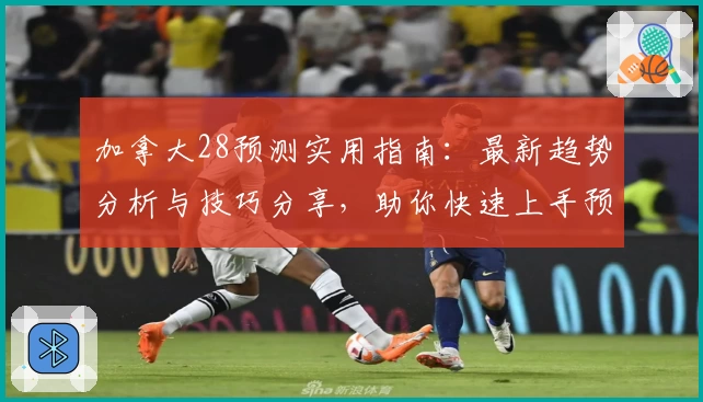 加拿大28预测实用指南:最新趋势分析与技巧分享,助你快速上手预测方法