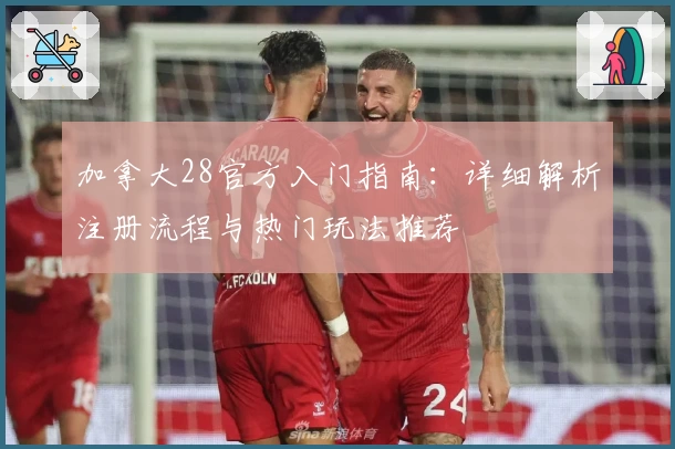 加拿大28官方入门指南：详细解析注册流程与热门玩法推荐